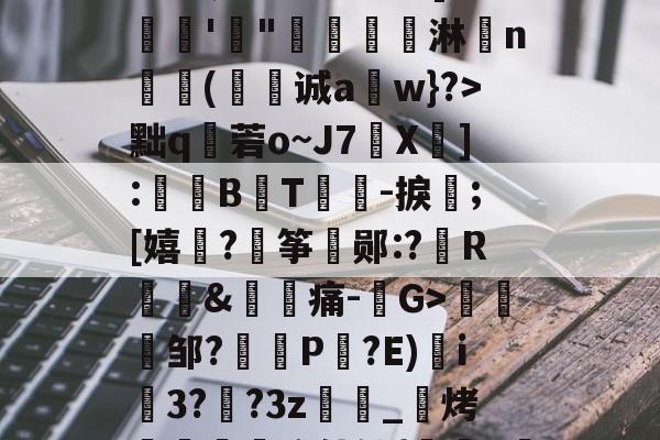 漸&amp;┬桂爾h俿`]??娾'"唟矚嫙斺淋n氳尌(诚a崀w}?>黜q秓菪o~J7X疩]:鼔唨B熉T礜紮-捩;[嬉谞?€筝郧:?R琫&amp;痛-G>趀蚐邹?埧P剮?E)i3??3z萿匽_邒烤跁煦使铀{鞊>濴的简单介绍-爱游戏体育